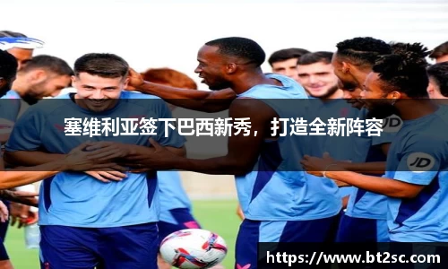 塞维利亚签下巴西新秀，打造全新阵容