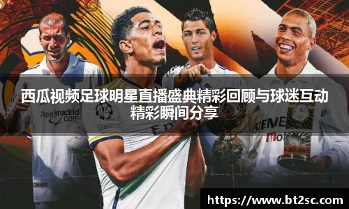 西瓜视频足球明星直播盛典精彩回顾与球迷互动精彩瞬间分享
