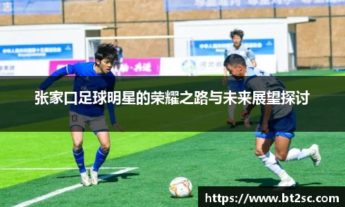 张家口足球明星的荣耀之路与未来展望探讨
