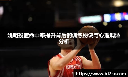 姚明投篮命中率提升背后的训练秘诀与心理调适分析