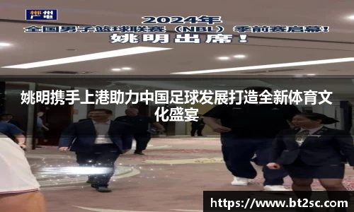 姚明携手上港助力中国足球发展打造全新体育文化盛宴