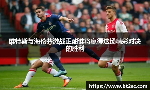 维特斯与海伦芬激战正酣谁将赢得这场精彩对决的胜利