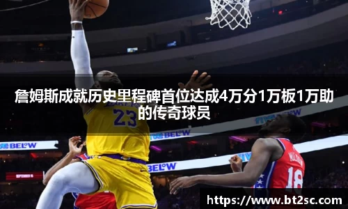 詹姆斯成就历史里程碑首位达成4万分1万板1万助的传奇球员