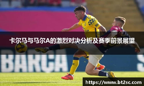 卡尔马与马尔A的激烈对决分析及赛季前景展望