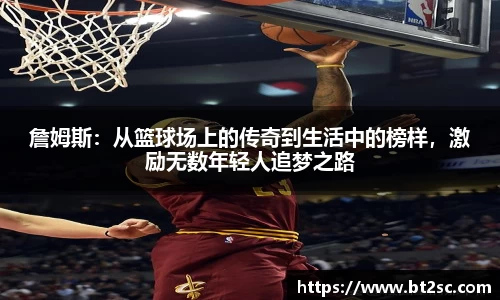 詹姆斯：从篮球场上的传奇到生活中的榜样，激励无数年轻人追梦之路
