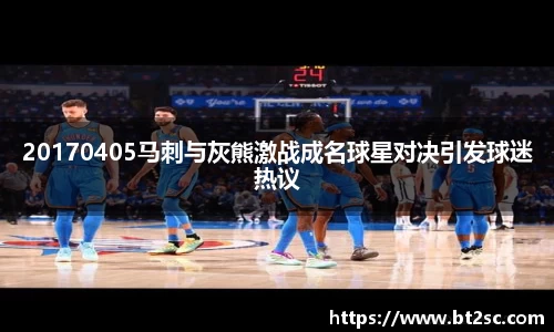 20170405马刺与灰熊激战成名球星对决引发球迷热议