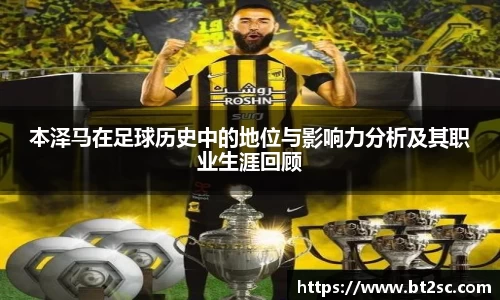 本泽马在足球历史中的地位与影响力分析及其职业生涯回顾