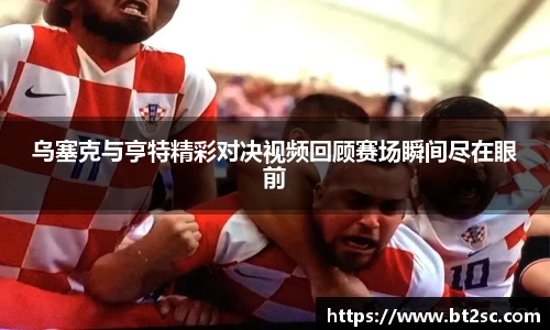 乌塞克与亨特精彩对决视频回顾赛场瞬间尽在眼前