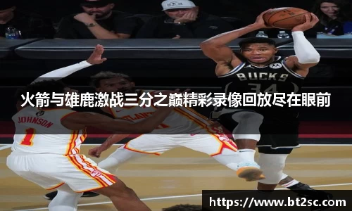 火箭与雄鹿激战三分之巅精彩录像回放尽在眼前