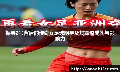 探寻2号背后的传奇女足球明星及其辉煌成就与影响力